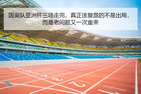 国奥队亚洲杯三场走完，真正该复盘的不是出局，而是老问题又一次重来